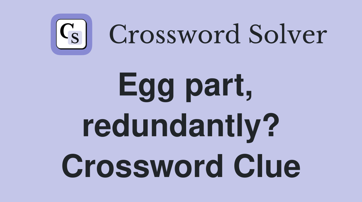 Egg part, redundantly? Crossword Clue