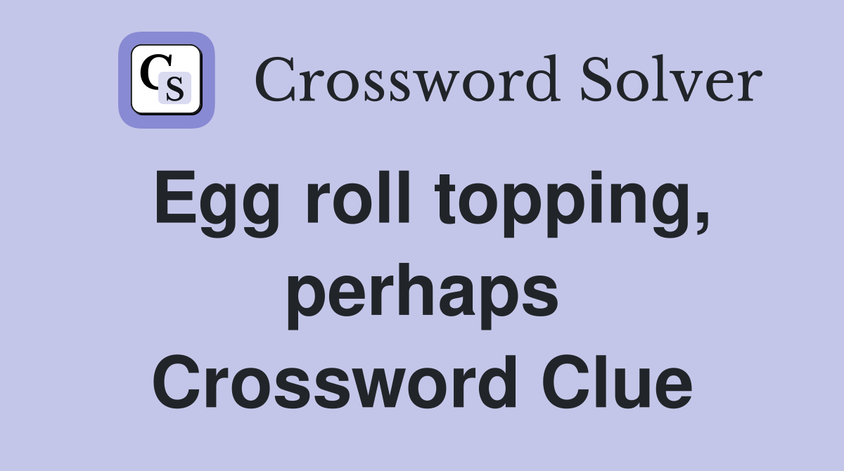 Egg roll topping, perhaps Crossword Clue