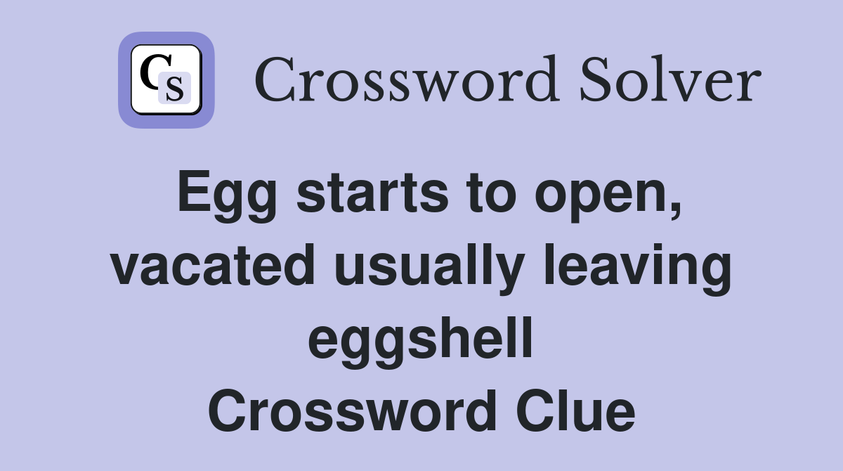 Egg starts to open, vacated usually leaving eggshell Crossword Clue