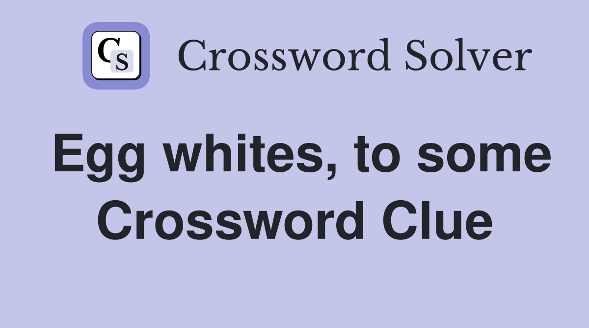 Egg whites, to some Crossword Clue