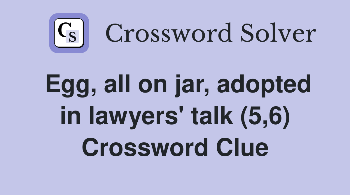 Egg, all on jar, adopted in lawyers' talk (5,6) Crossword Clue