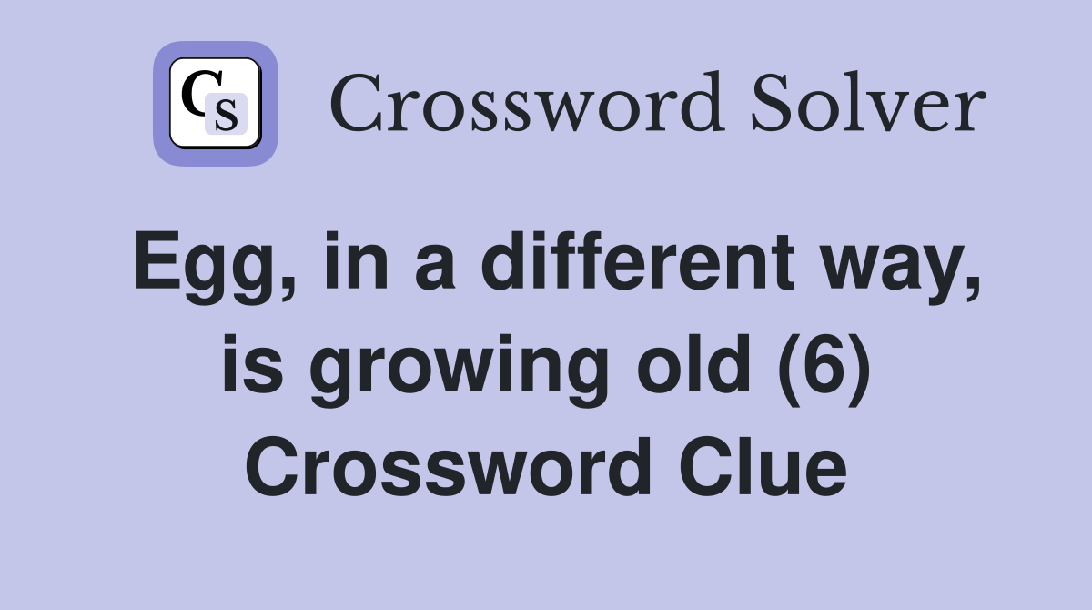 Egg, in a different way, is growing old (6) Crossword Clue