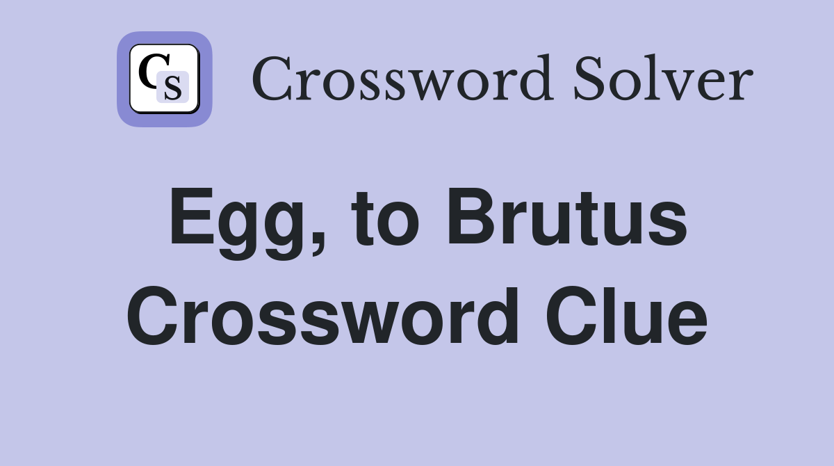 Egg, to Brutus Crossword Clue