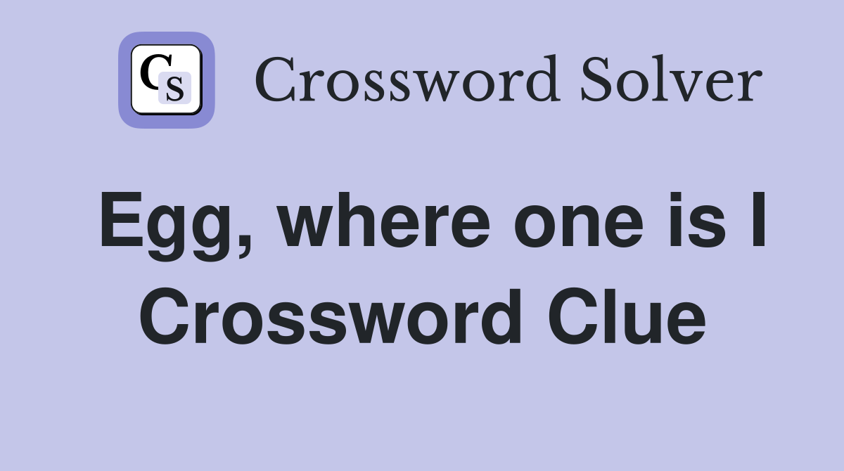 Egg, where one is I Crossword Clue