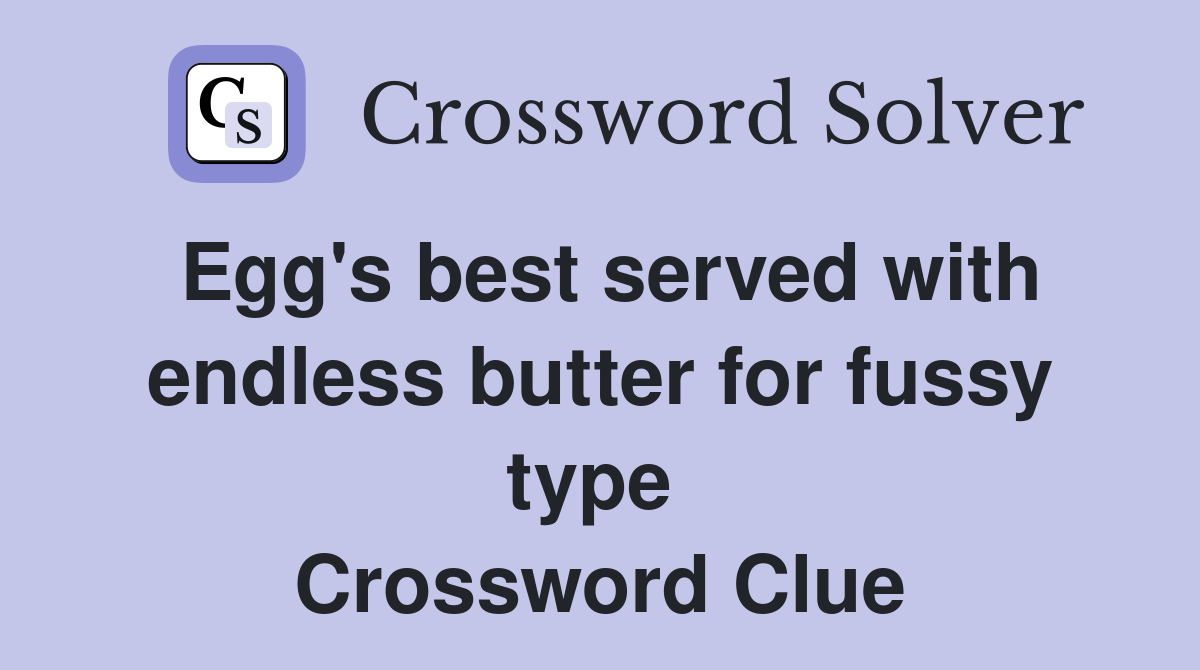 Egg's best served with endless butter for fussy type  Crossword Clue