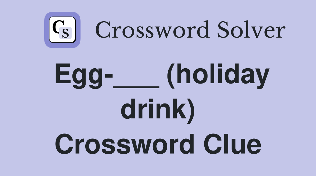 Egg-___ (holiday drink) Crossword Clue
