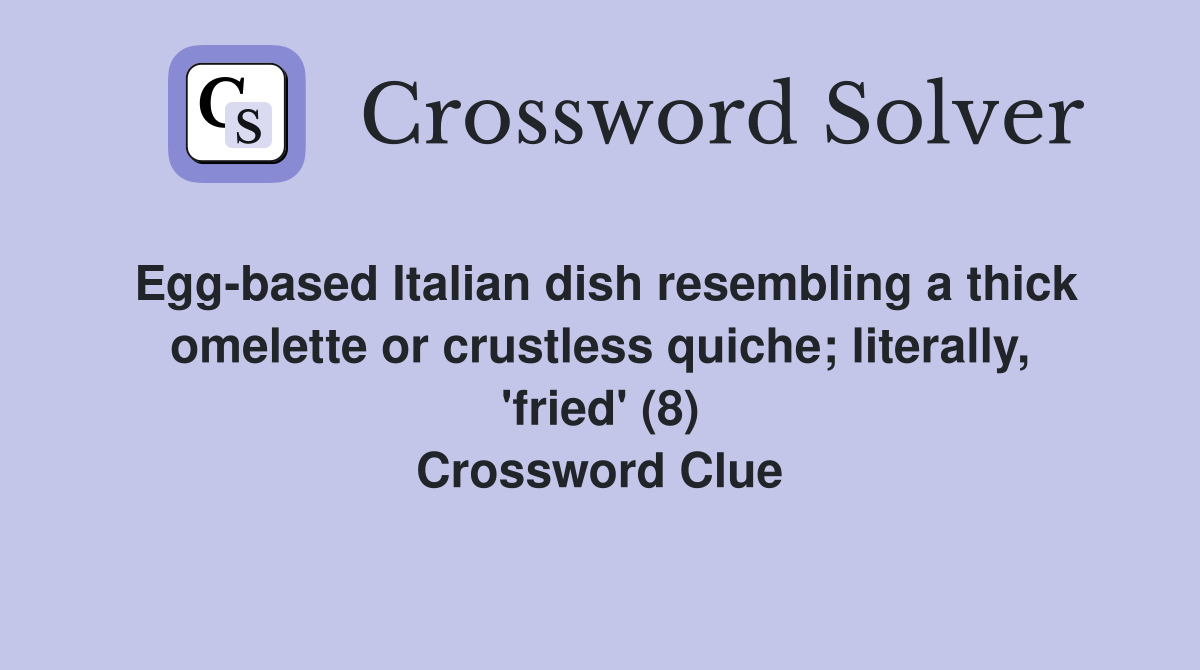 Egg-based Italian dish resembling a thick omelette or crustless quiche; literally, 'fried' (8) Crossword Clue