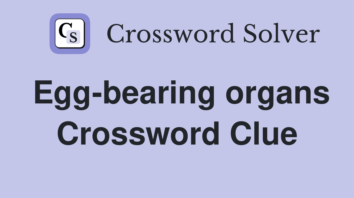 Egg-bearing organs Crossword Clue