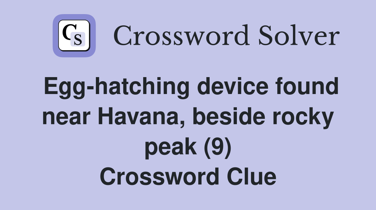 Egg-hatching device found near Havana, beside rocky peak (9) Crossword Clue