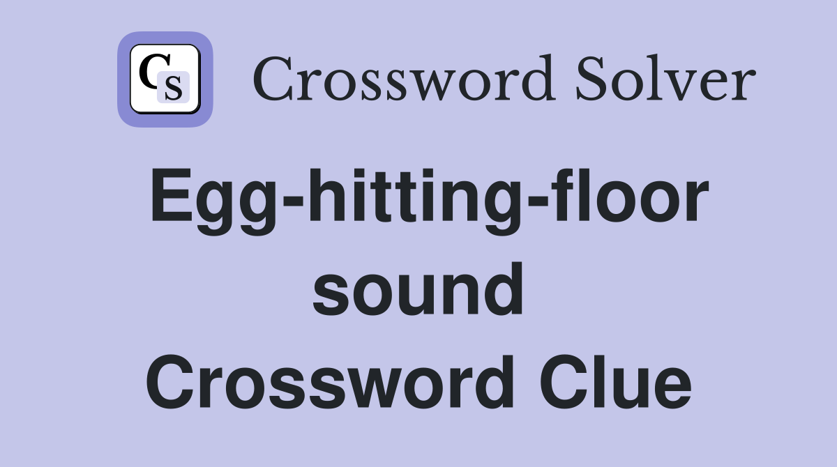 Egg-hitting-floor sound Crossword Clue