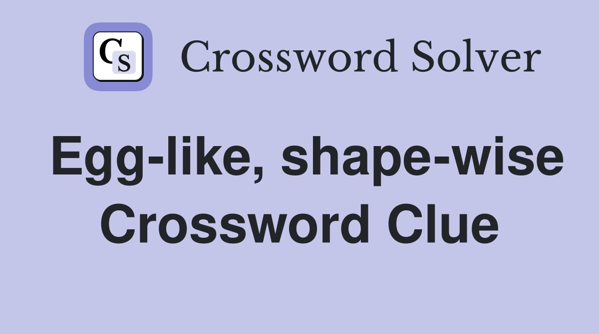 Egg-like, shape-wise Crossword Clue