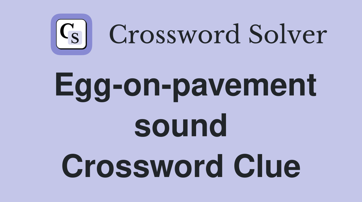 Egg-on-pavement sound Crossword Clue