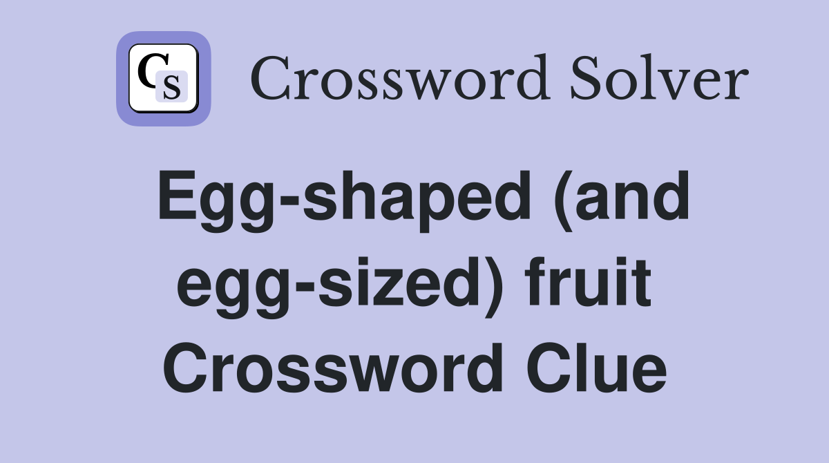 Egg-shaped (and egg-sized) fruit Crossword Clue
