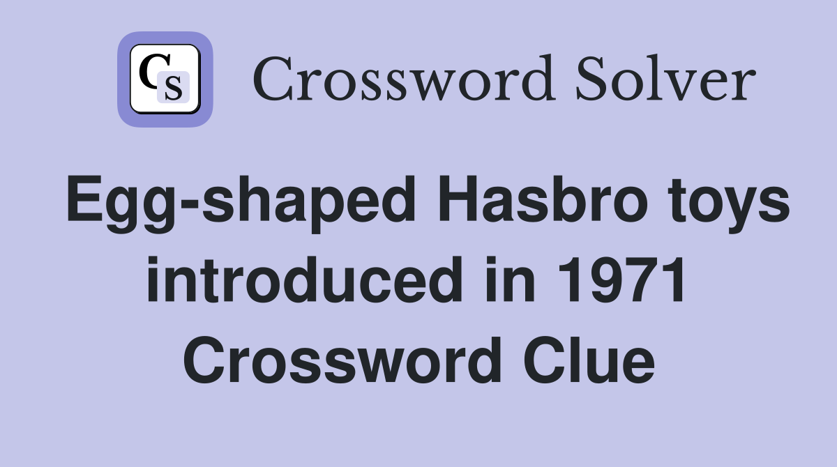 Egg-shaped Hasbro toys introduced in 1971 Crossword Clue