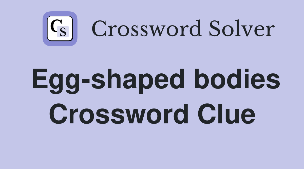 Egg-shaped bodies Crossword Clue