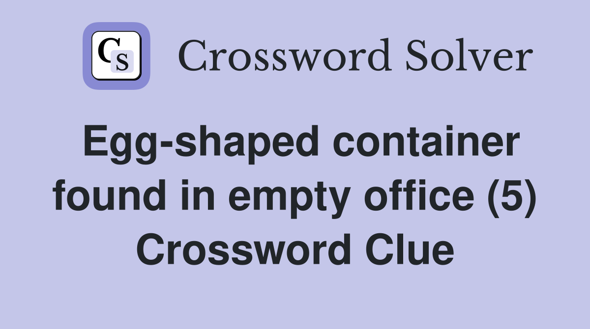 Egg-shaped container found in empty office (5) Crossword Clue