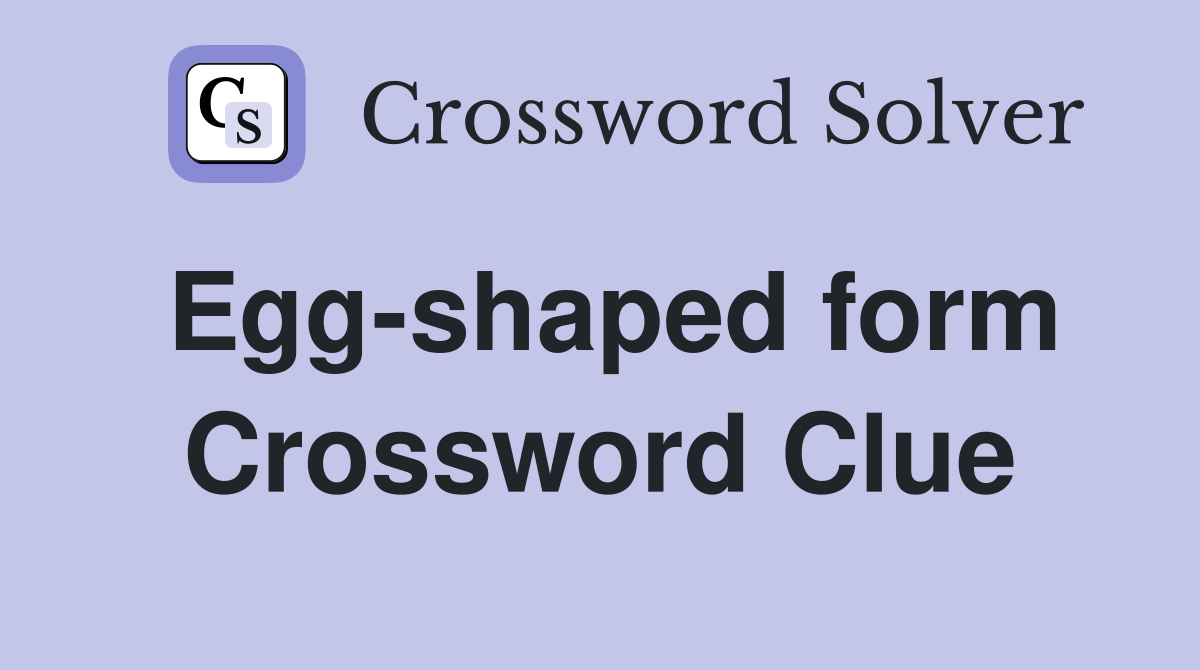 Egg-shaped form Crossword Clue