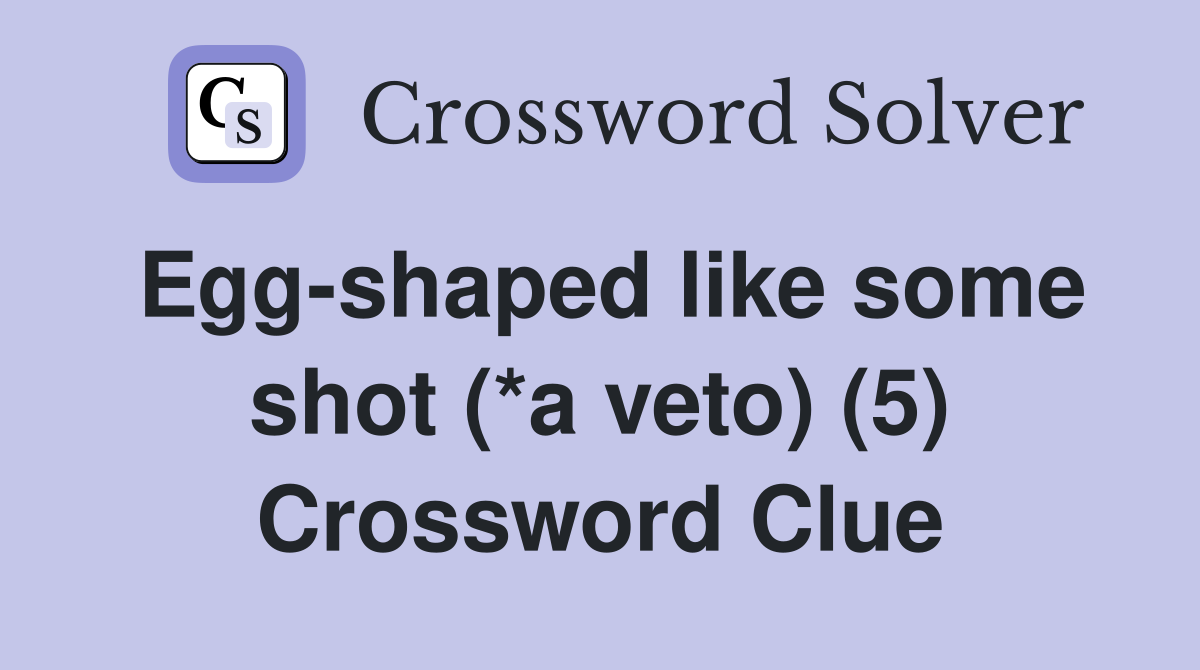 Egg-shaped like some shot (*a veto) (5) Crossword Clue