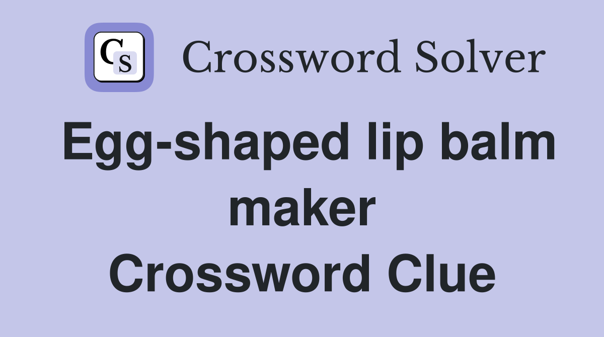 Egg-shaped lip balm maker Crossword Clue
