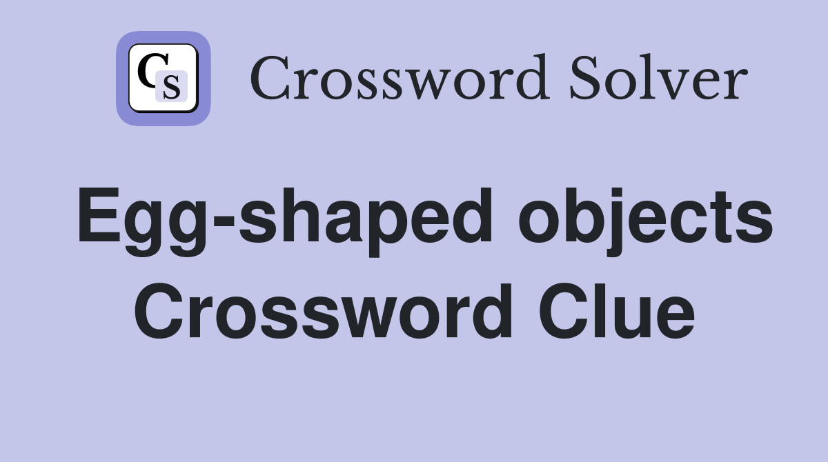Egg-shaped objects Crossword Clue