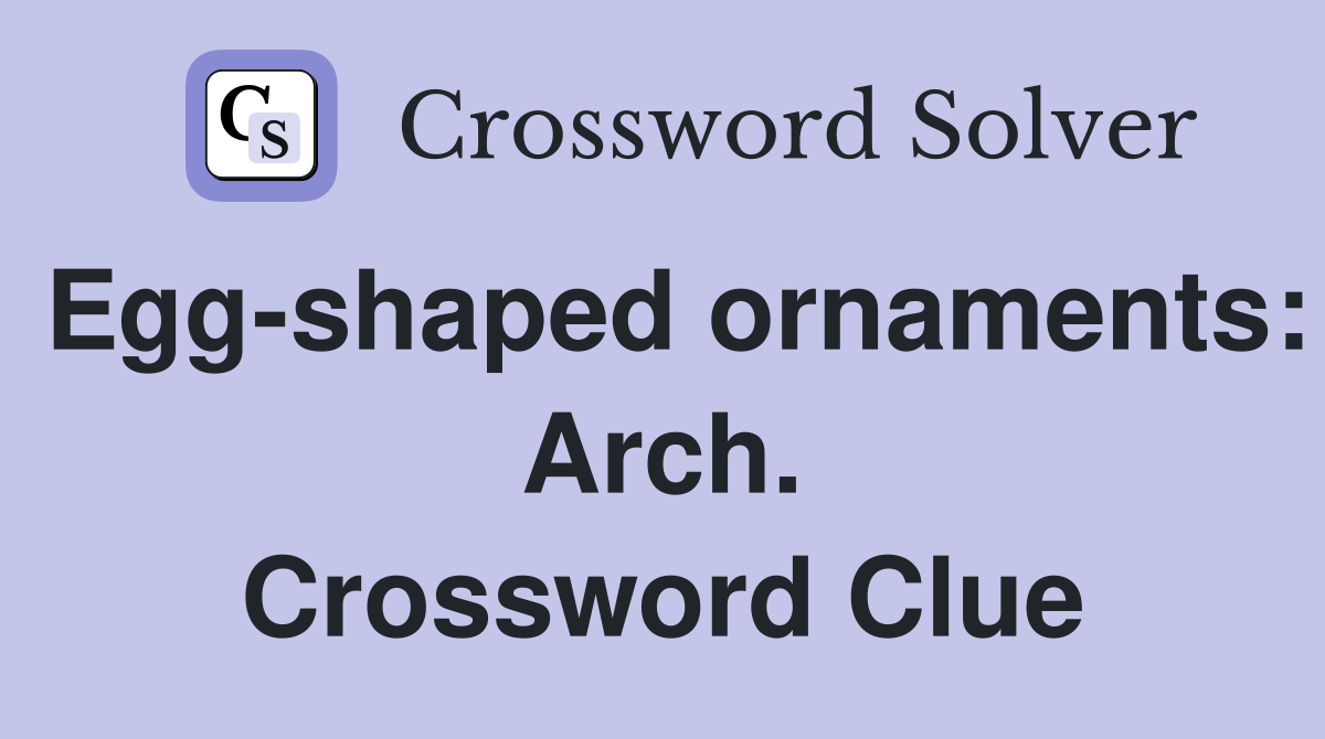 Egg-shaped ornaments: Arch. Crossword Clue