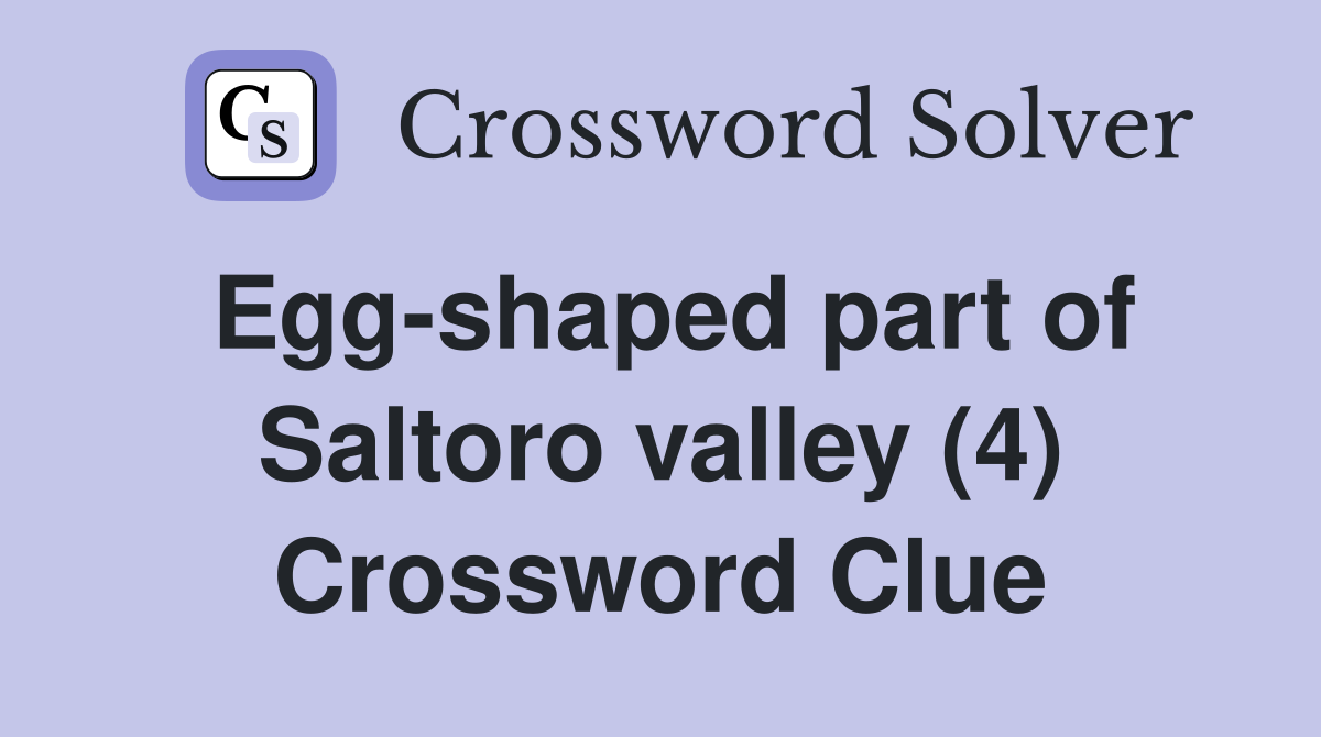 Egg-shaped part of Saltoro valley (4) Crossword Clue