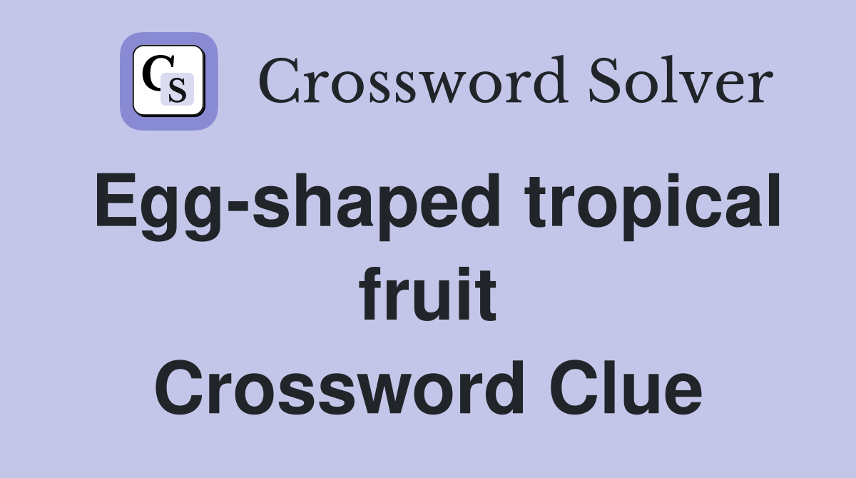 Egg-shaped tropical fruit Crossword Clue