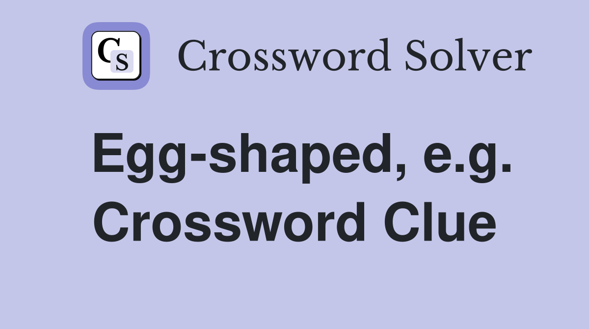 Egg-shaped, e.g. Crossword Clue