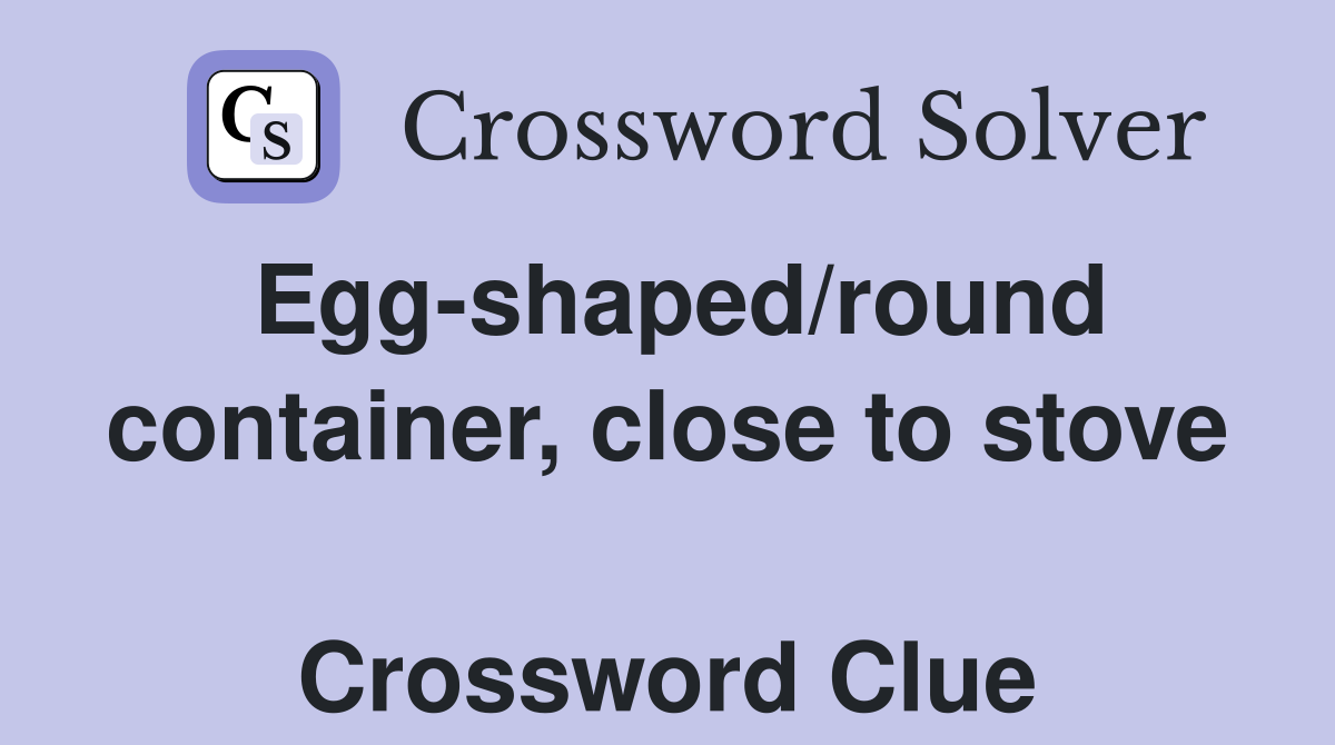 Egg-shaped/round container, close to stove  Crossword Clue