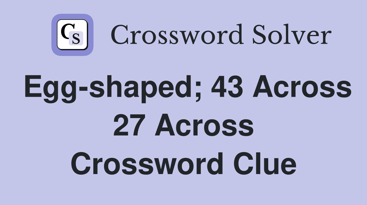 Egg-shaped; 43 Across 27 Across Crossword Clue