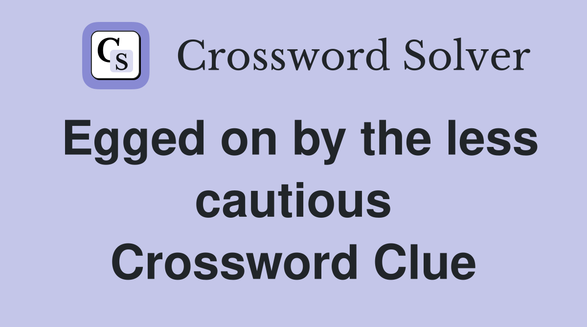 Egged on by the less cautious Crossword Clue
