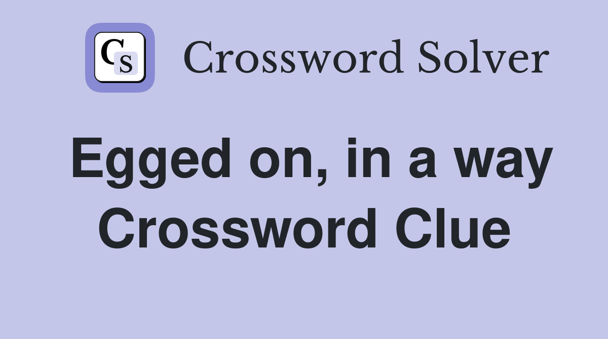Egged on, in a way Crossword Clue
