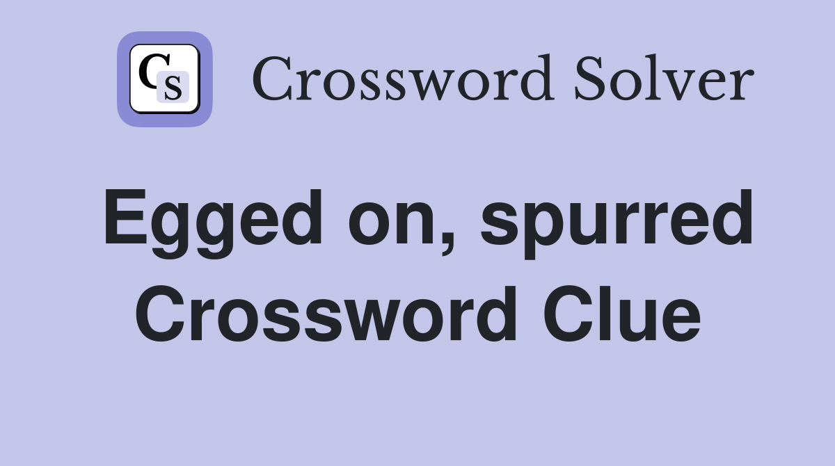 Egged on, spurred Crossword Clue
