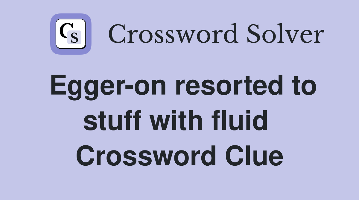 Egger-on resorted to stuff with fluid  Crossword Clue