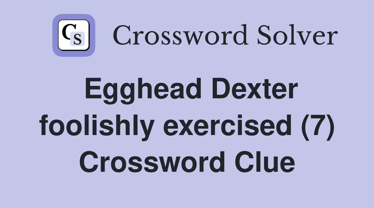 Egghead Dexter foolishly exercised (7) Crossword Clue