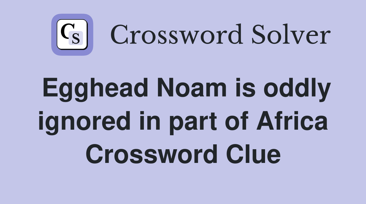 Egghead Noam is oddly ignored in part of Africa Crossword Clue