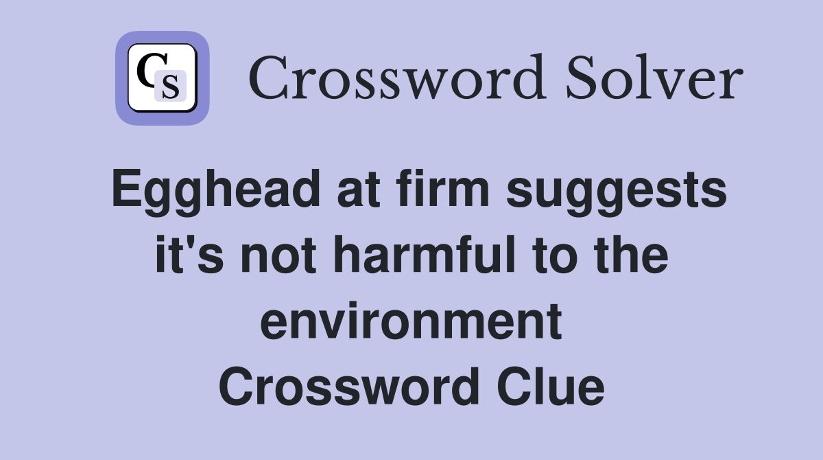 Egghead at firm suggests it's not harmful to the environment Crossword Clue