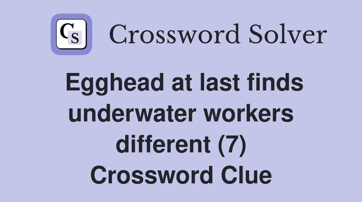 Egghead at last finds underwater workers different (7) Crossword Clue