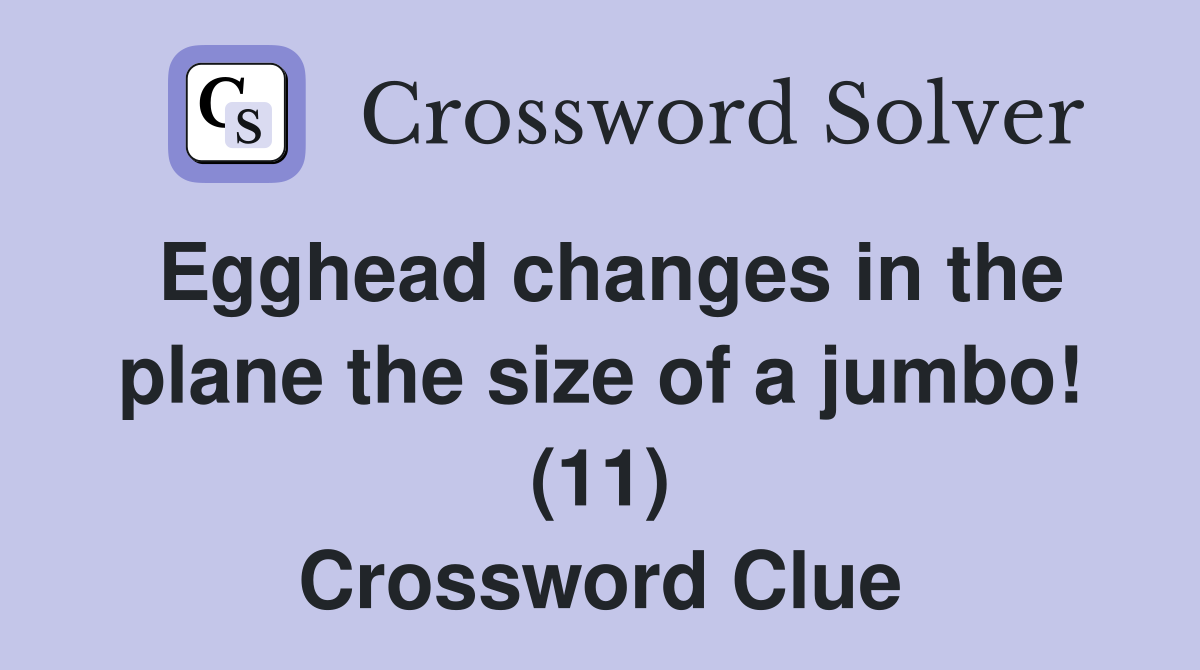 Egghead changes in the plane the size of a jumbo! (11) Crossword Clue