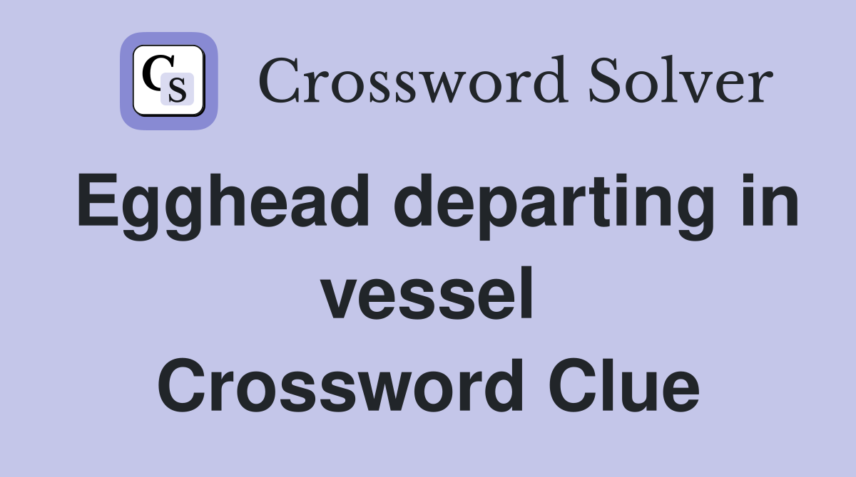 Egghead departing in vessel Crossword Clue