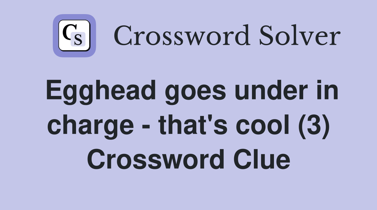 Egghead goes under in charge - that's cool (3) Crossword Clue