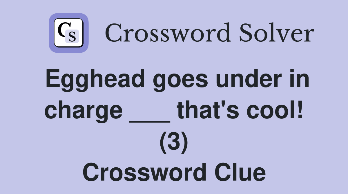 Egghead goes under in charge ___ that's cool! (3) Crossword Clue