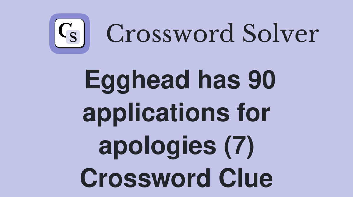 Egghead has 90 applications for apologies (7) Crossword Clue