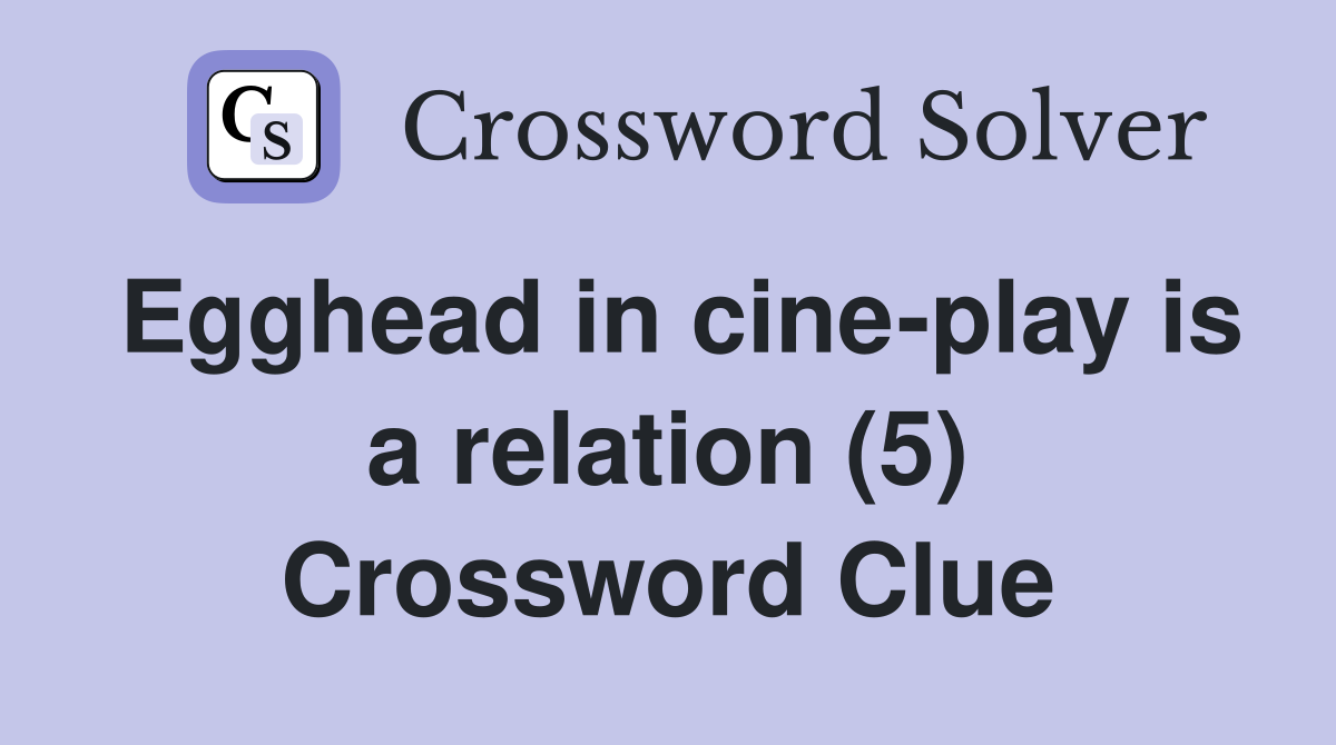 Egghead in cine-play is a relation (5) Crossword Clue