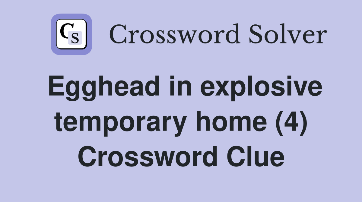 Egghead in explosive temporary home (4) Crossword Clue