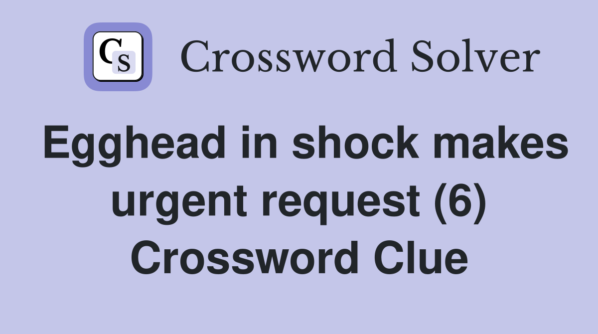 Egghead in shock makes urgent request (6) Crossword Clue