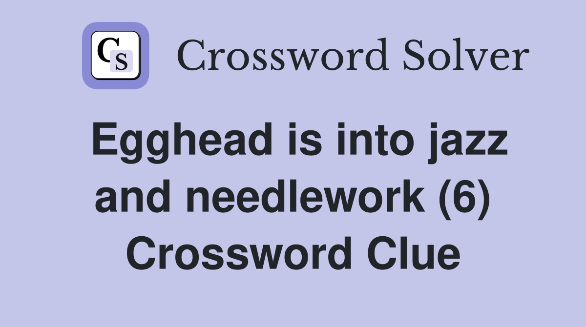 Egghead is into jazz and needlework (6) Crossword Clue