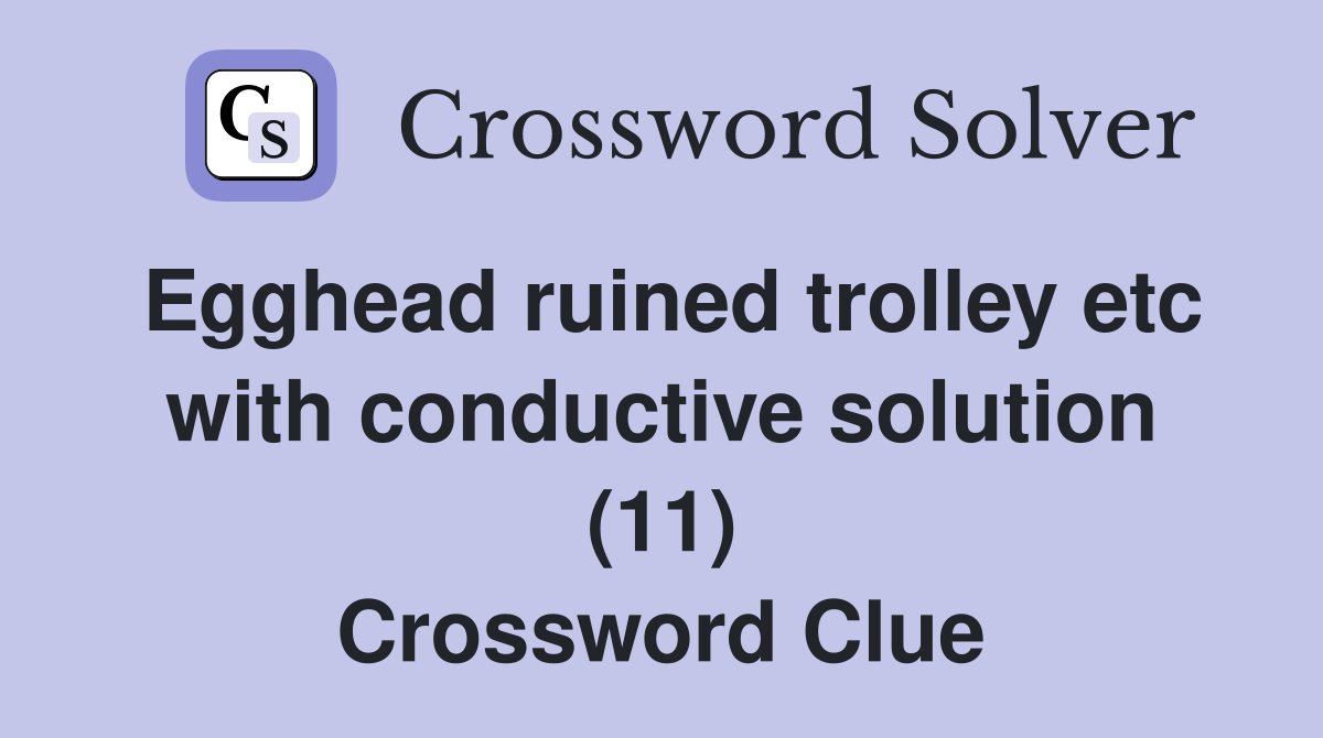 Egghead ruined trolley etc with conductive solution (11) Crossword Clue