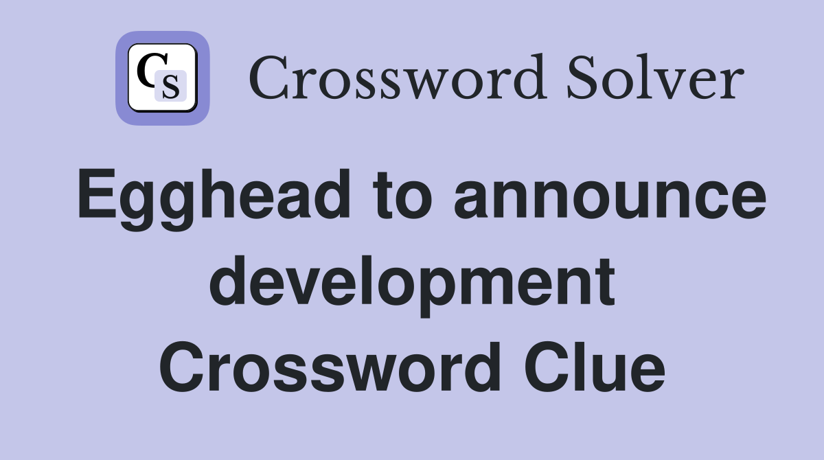 Egghead to announce development Crossword Clue