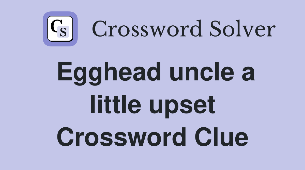 Egghead uncle a little upset Crossword Clue